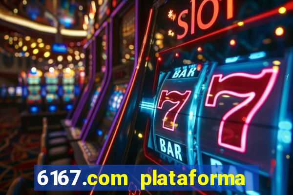 6167.com plataforma de jogos