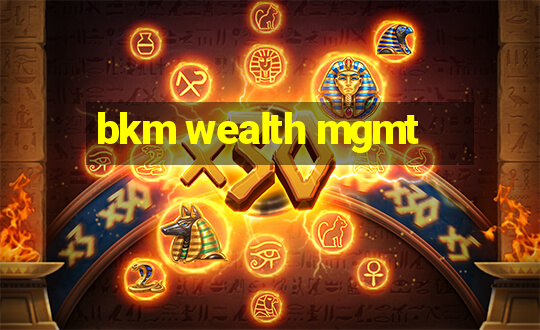 bkm wealth mgmt