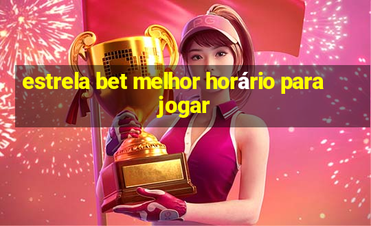 estrela bet melhor horário para jogar