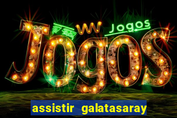 assistir galatasaray ao vivo