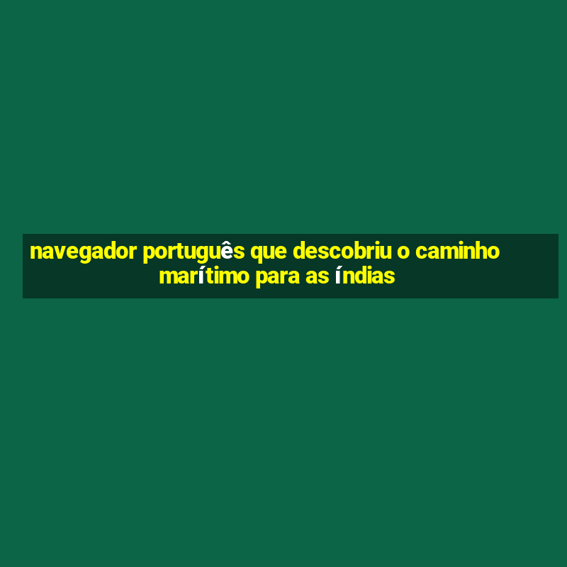 navegador português que descobriu o caminho marítimo para as índias