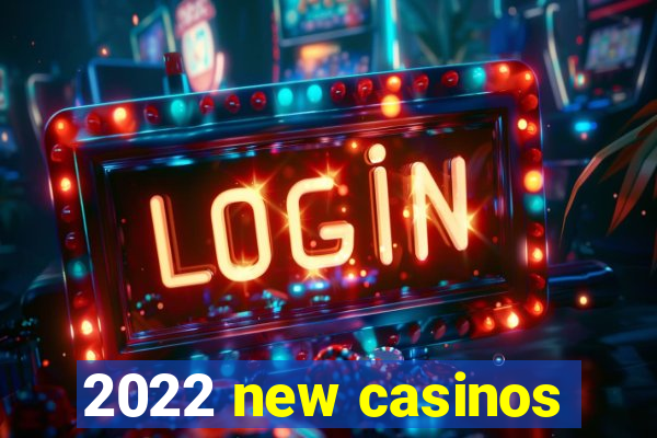 2022 new casinos