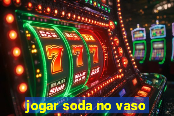 jogar soda no vaso