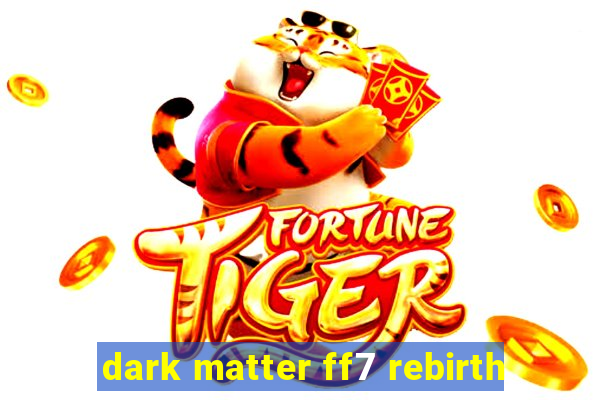 dark matter ff7 rebirth