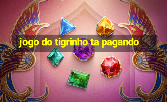 jogo do tigrinho ta pagando