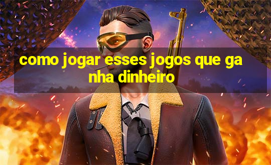 como jogar esses jogos que ganha dinheiro