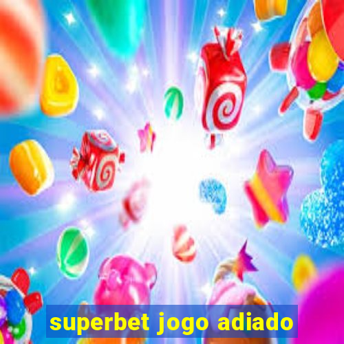 superbet jogo adiado