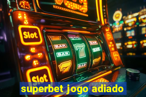 superbet jogo adiado