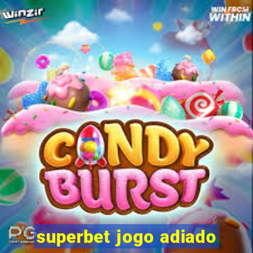 superbet jogo adiado