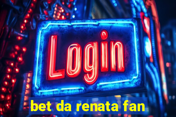 bet da renata fan