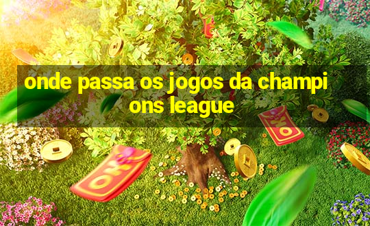 onde passa os jogos da champions league