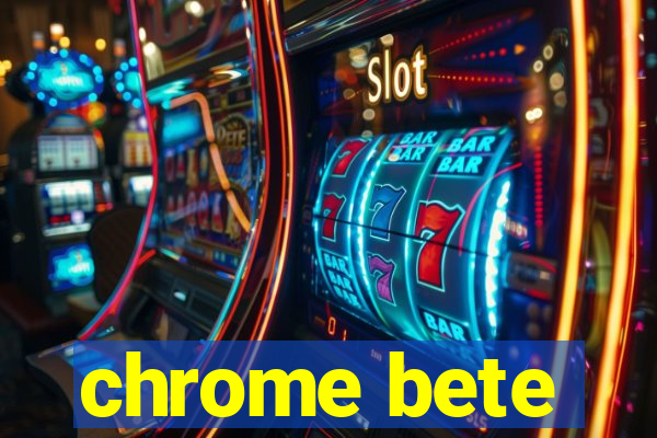 chrome bete