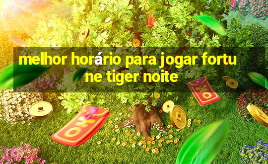 melhor horário para jogar fortune tiger noite