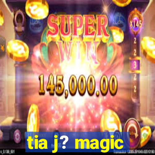 tia j? magic