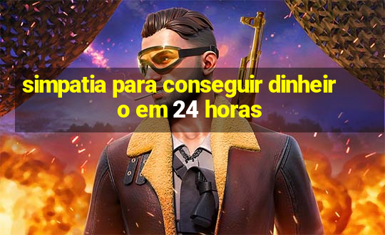 simpatia para conseguir dinheiro em 24 horas