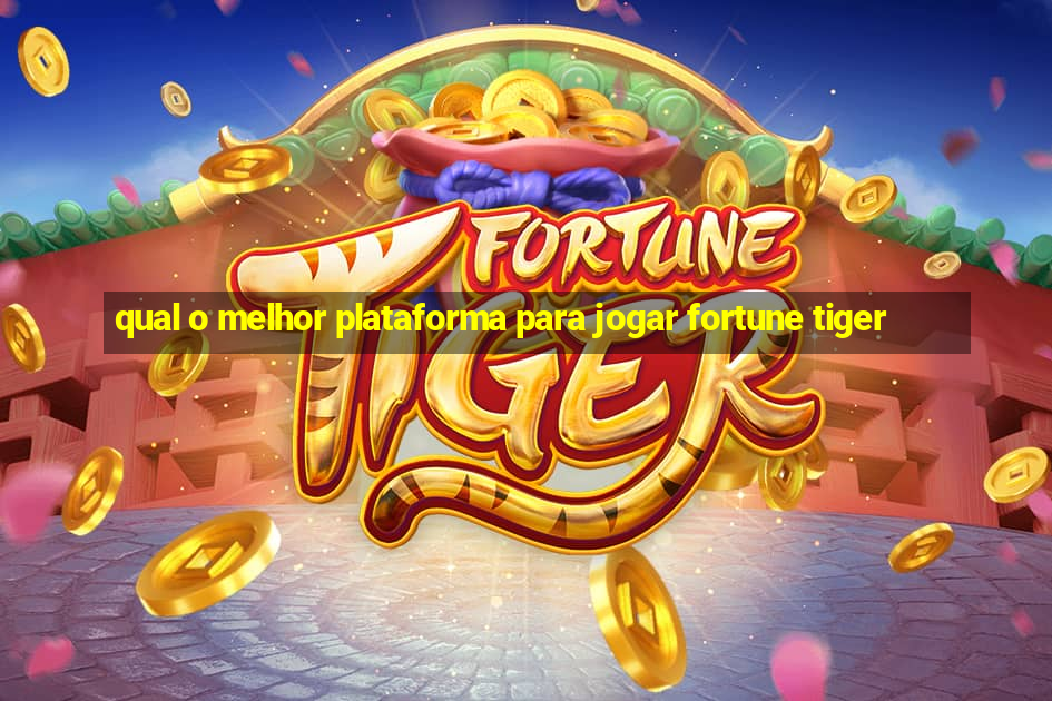 qual o melhor plataforma para jogar fortune tiger