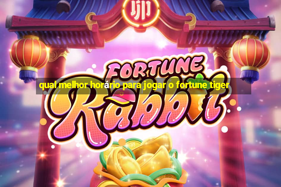 qual melhor horário para jogar o fortune tiger