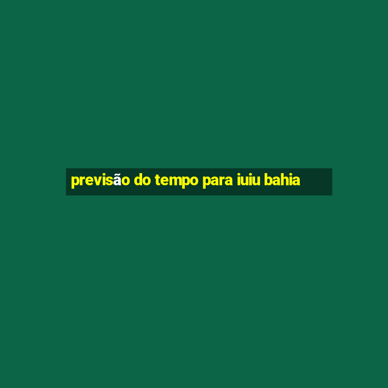 previsão do tempo para iuiu bahia