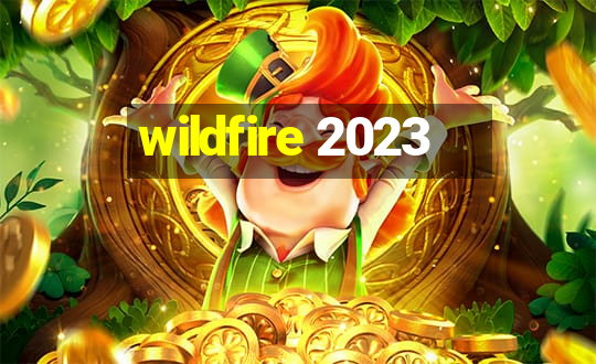 wildfire 2023