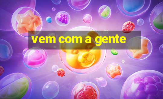 vem com a gente