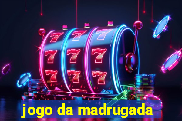 jogo da madrugada