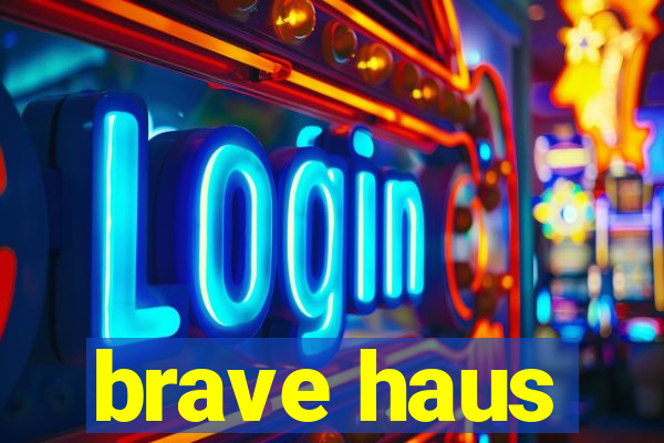 brave haus