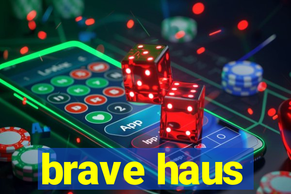 brave haus