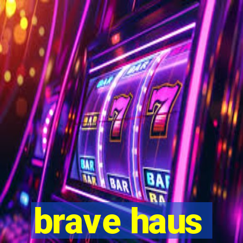 brave haus