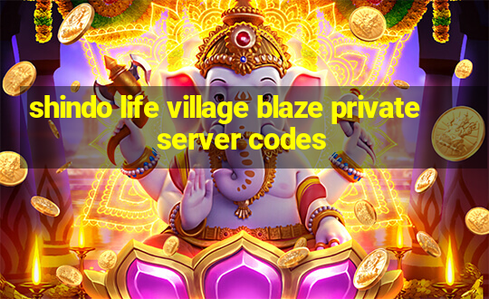 shindo life village blaze private server codes