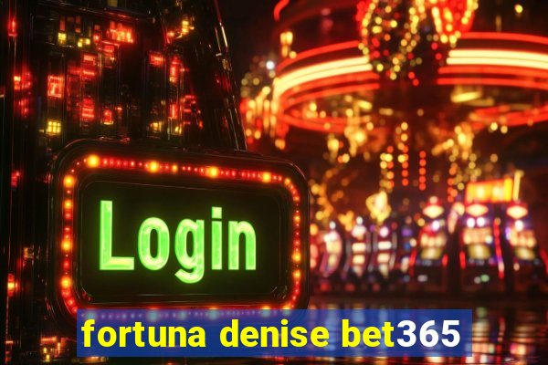 fortuna denise bet365