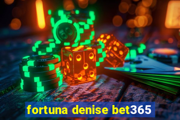 fortuna denise bet365