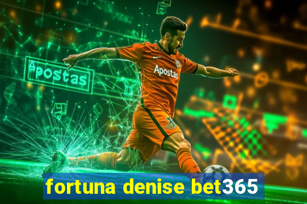 fortuna denise bet365