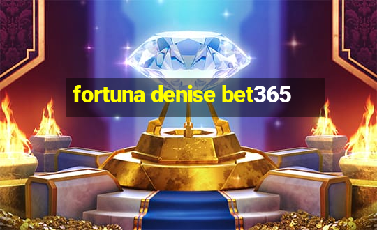 fortuna denise bet365