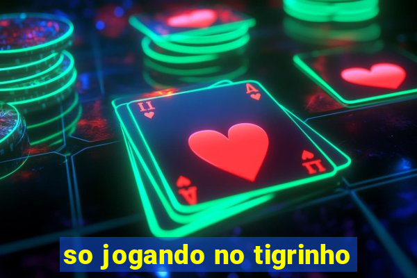 so jogando no tigrinho