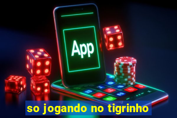 so jogando no tigrinho