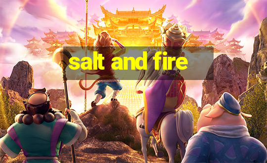 salt and fire