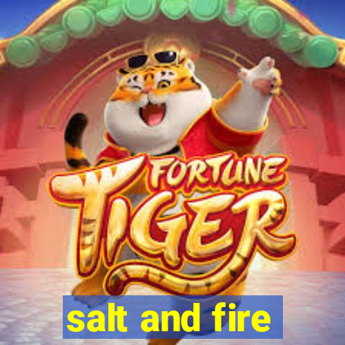 salt and fire