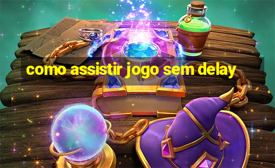 como assistir jogo sem delay