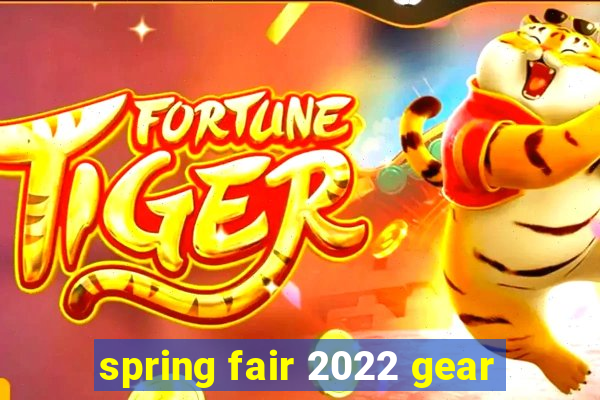 spring fair 2022 gear