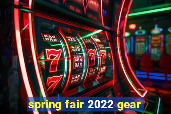 spring fair 2022 gear