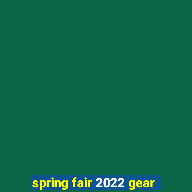 spring fair 2022 gear