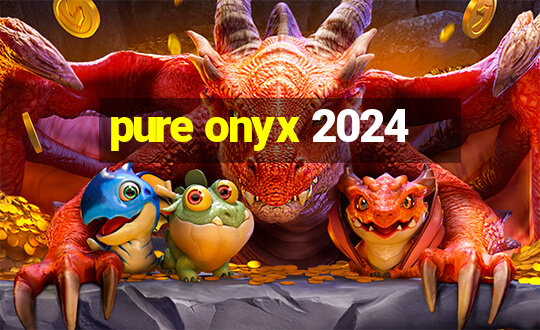 pure onyx 2024