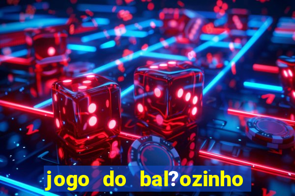 jogo do bal?ozinho que ganha dinheiro