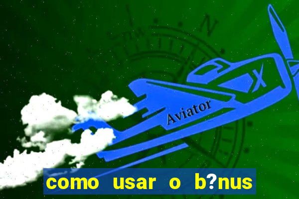 como usar o b?nus do estrela bet