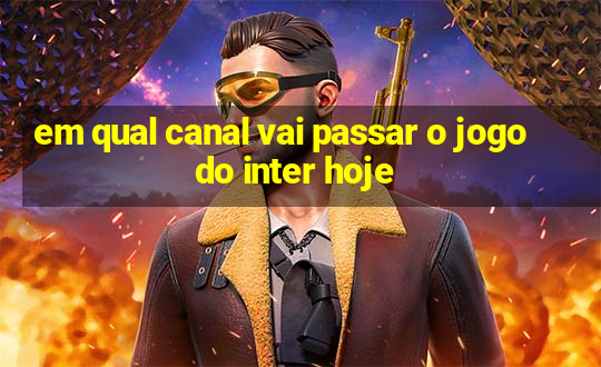 em qual canal vai passar o jogo do inter hoje