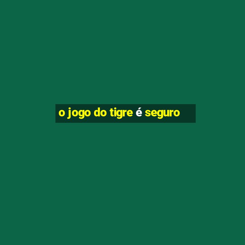 o jogo do tigre é seguro