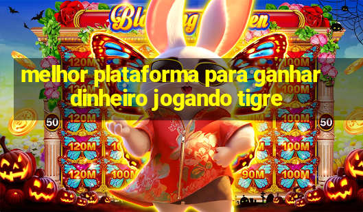 melhor plataforma para ganhar dinheiro jogando tigre