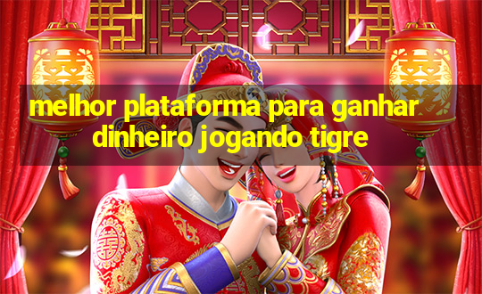 melhor plataforma para ganhar dinheiro jogando tigre