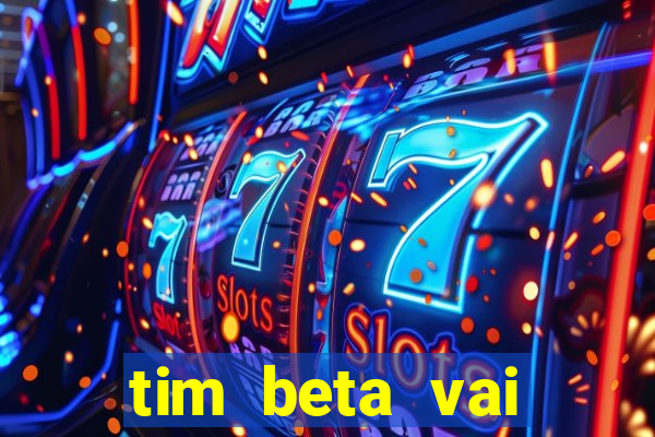 tim beta vai acabar 2024