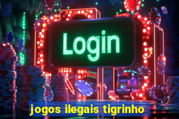 jogos ilegais tigrinho